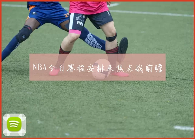 NBA今日赛程安排及焦点战前瞻