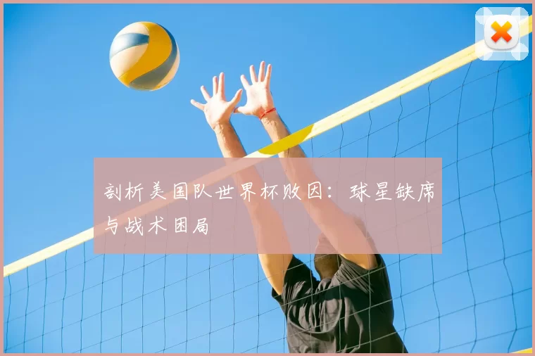 剖析美国队世界杯败因:球星缺席与战术困局
