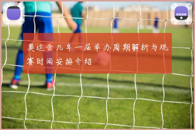 奥运会几年一届举办周期解析与观赛时间安排介绍