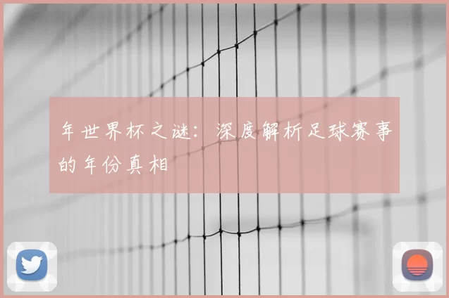 年世界杯之谜:深度解析足球赛事的年份真相