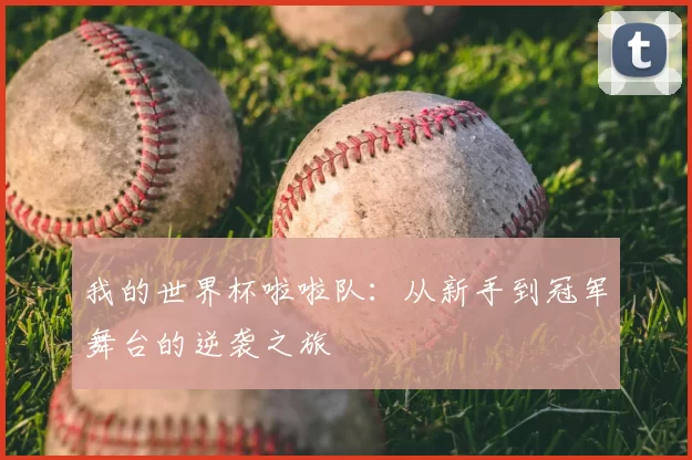 我的世界杯啦啦队：从新手到冠军舞台的逆袭之旅