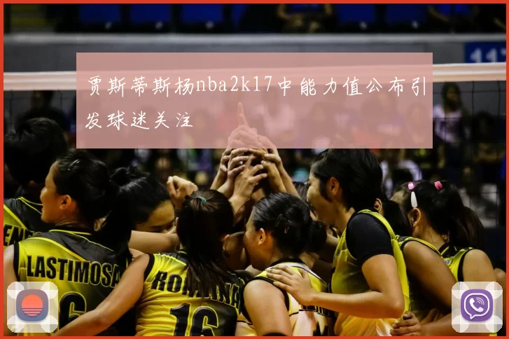 贾斯蒂斯杨nba2k17中能力值公布引发球迷关注