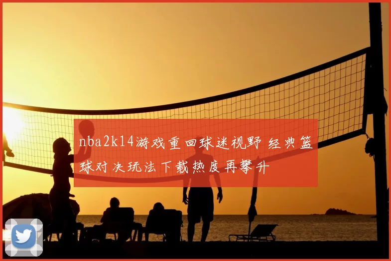 nba2k14游戏重回球迷视野 经典篮球对决玩法下载热度再攀升