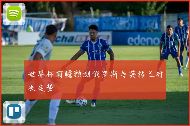 世界杯前瞻预测俄罗斯与英格兰对决走势