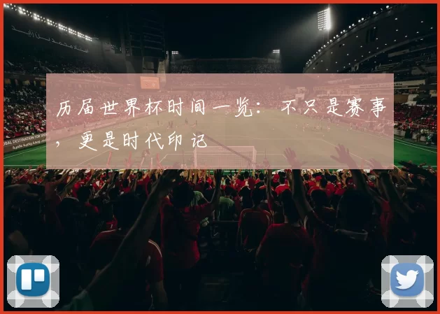 历届世界杯时间一览:不只是赛事,更是时代印记
