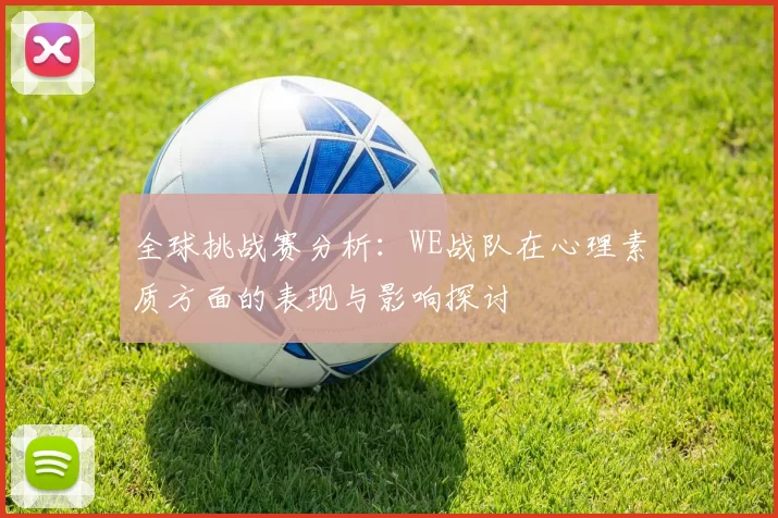 全球挑战赛分析:WE战队在心理素质方面的表现与影响探讨