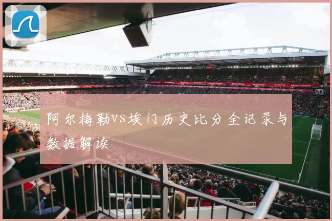 阿尔梅勒vs埃门历史比分全记录与数据解读
