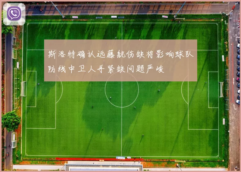 斯洛特确认远藤航伤缺将影响球队防线中卫人手紧缺问题严峻
