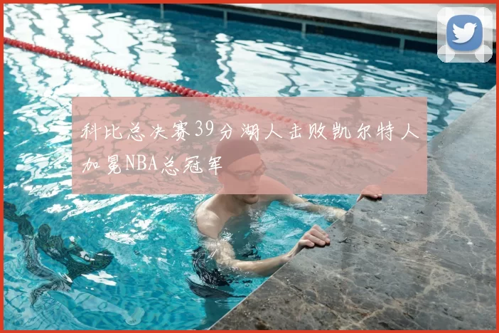 科比总决赛39分湖人击败凯尔特人加冕NBA总冠军