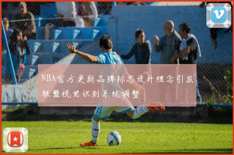 NBA官方更新品牌标志设计理念引发联盟视觉识别系统调整