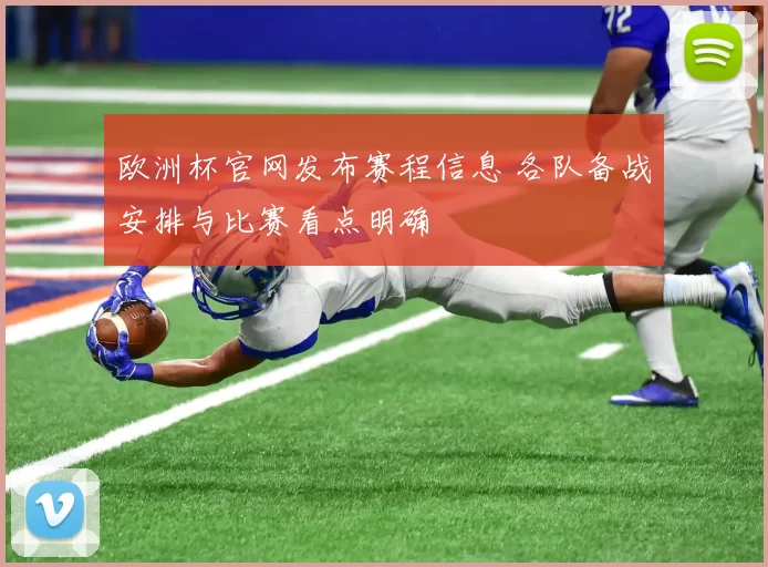 欧洲杯官网发布赛程信息 各队备战安排与比赛看点明确