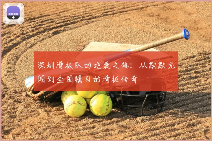 深圳滑板队的逆袭之路:从默默无闻到全国瞩目的滑板传奇