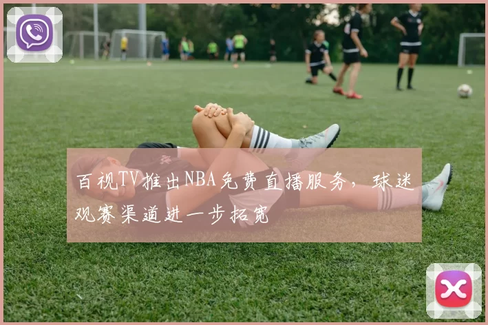 百视TV推出NBA免费直播服务,球迷观赛渠道进一步拓宽