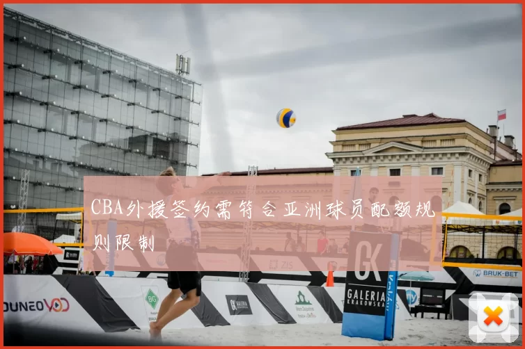 CBA外援签约需符合亚洲球员配额规则限制