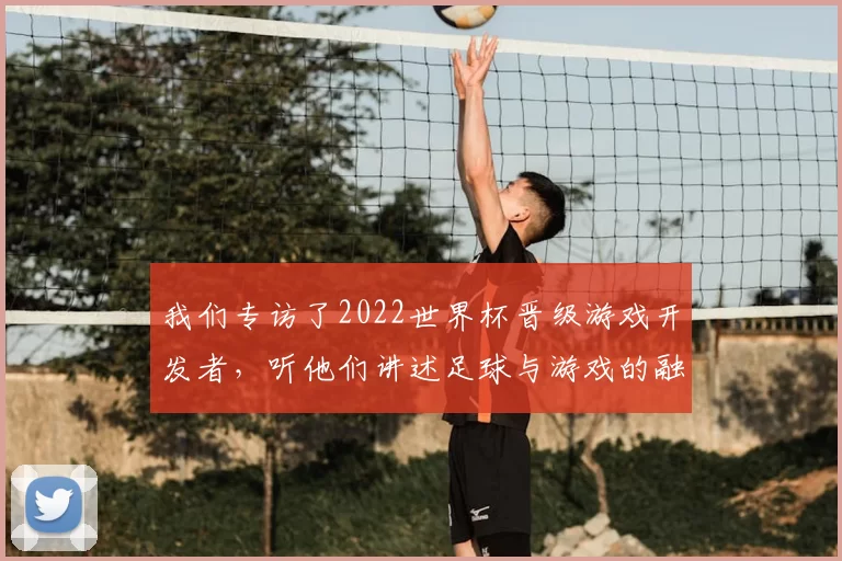 我们专访了2022世界杯晋级游戏开发者,听他们讲述足球与游戏的融合之道