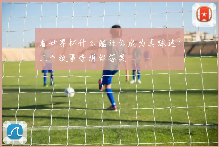 看世界杯什么能让你成为真球迷?三个故事告诉你答案