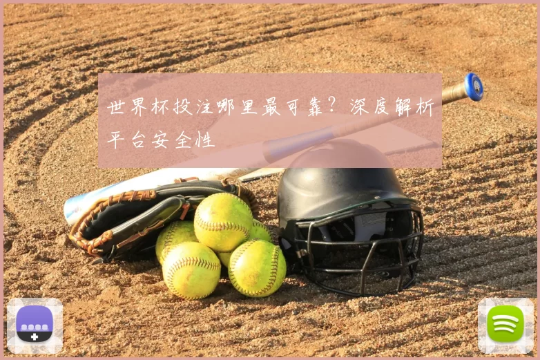 世界杯投注哪里最可靠?深度解析平台安全性