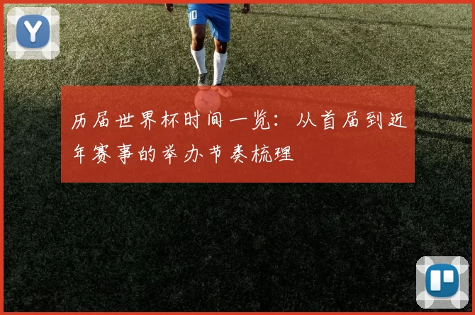 历届世界杯时间一览:从首届到近年赛事的举办节奏梳理