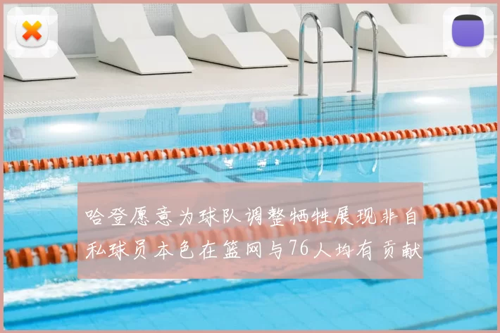 哈登愿意为球队调整牺牲展现非自私球员本色在篮网与76人均有贡献