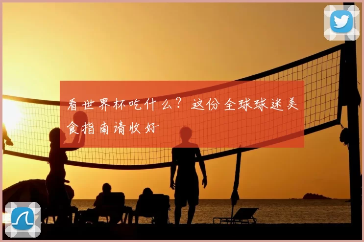 看世界杯吃什么?这份全球球迷美食指南请收好