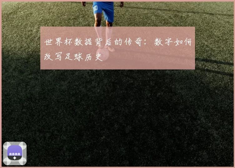 世界杯数据背后的传奇:数字如何改写足球历史