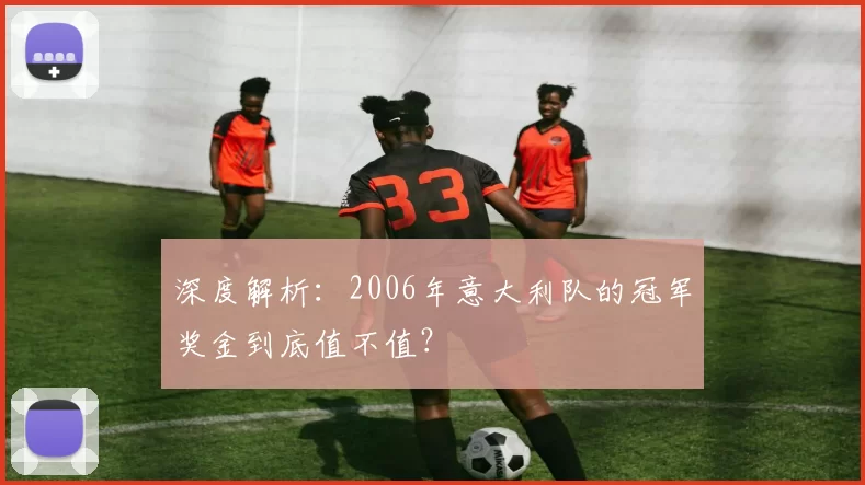 深度解析:2006年意大利队的冠军奖金到底值不值?