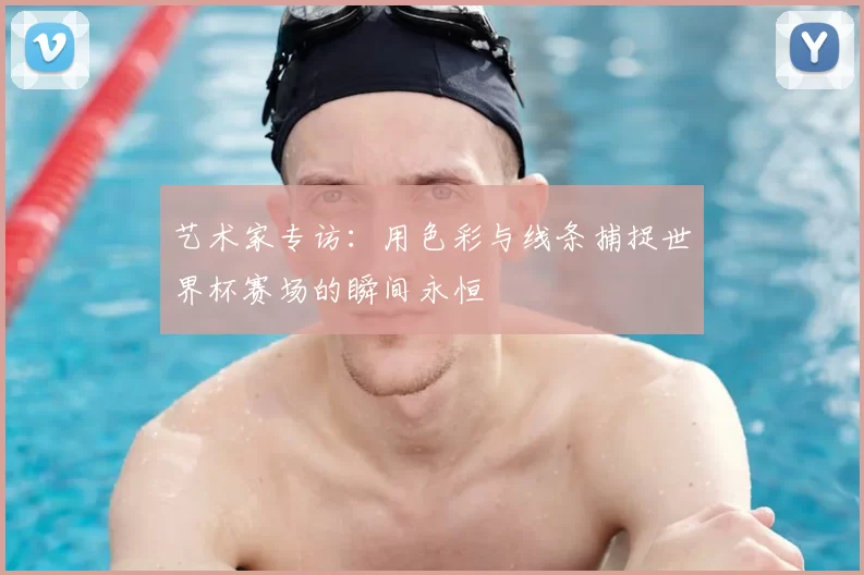 艺术家专访：用色彩与线条捕捉世界杯赛场的瞬间永恒
