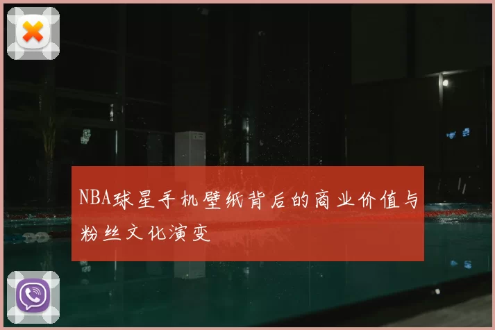 NBA球星手机壁纸背后的商业价值与粉丝文化演变