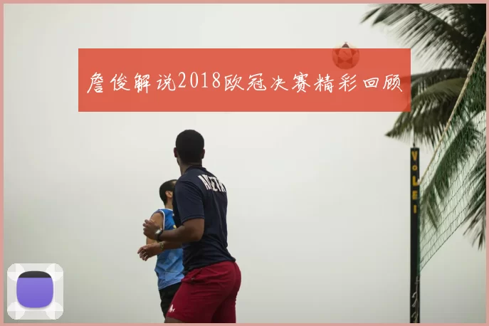 詹俊解说2018欧冠决赛精彩回顾
