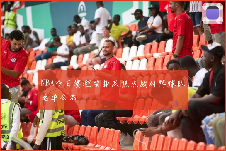 NBA今日赛程安排及焦点战对阵球队名单公布