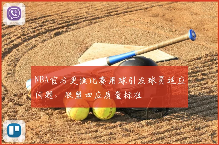 NBA官方更换比赛用球引发球员适应问题,联盟回应质量标准