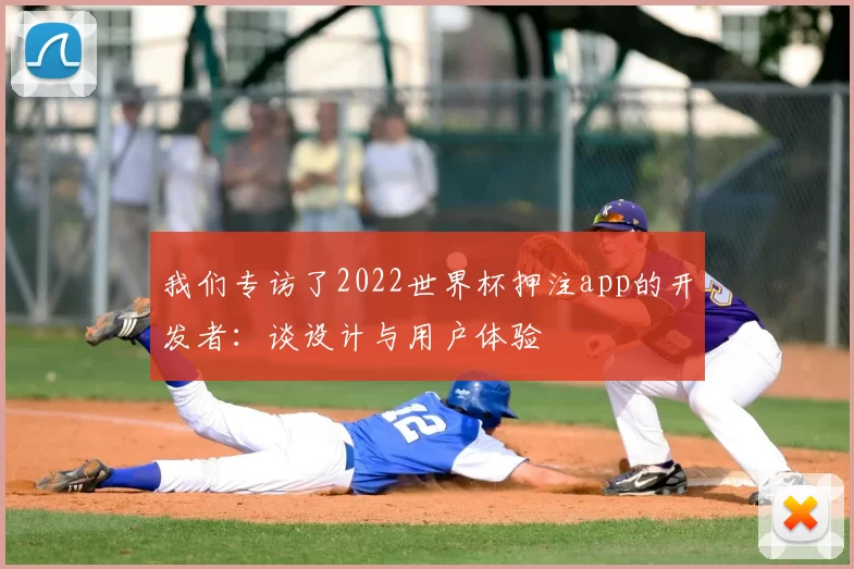 我们专访了2022世界杯押注app的开发者:谈设计与用户体验