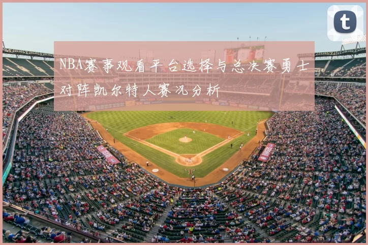 NBA赛事观看平台选择与总决赛勇士对阵凯尔特人赛况分析