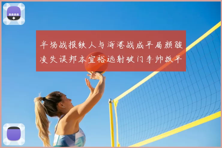 半场战报铁人与海港战成平局颜骏凌失误邦本宜裕远射破门李帅扳平