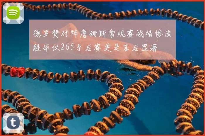 德罗赞对阵詹姆斯常规赛战绩惨淡胜率仅265季后赛更是落后显著