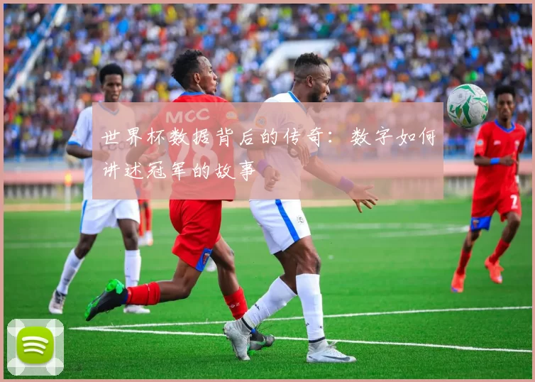 世界杯数据背后的传奇:数字如何讲述冠军的故事