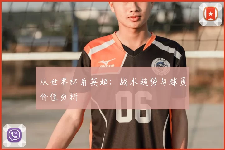 从世界杯看英超:战术趋势与球员价值分析