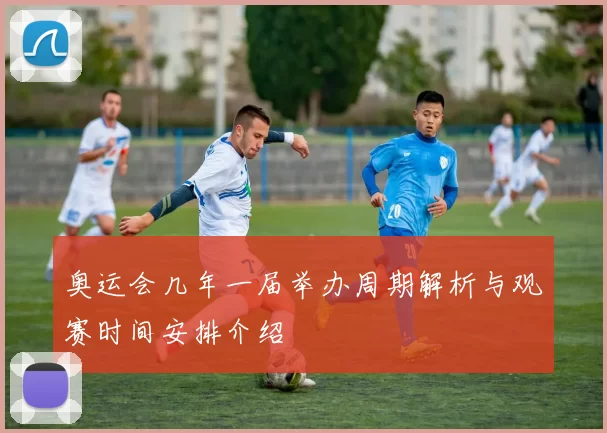 奥运会几年一届举办周期解析与观赛时间安排介绍