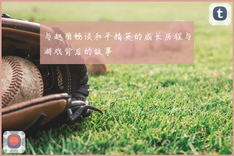 与赵丽畅谈和平精英的成长历程与游戏背后的故事