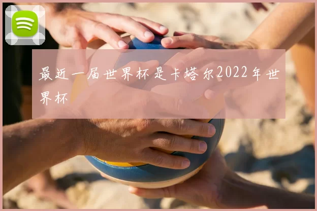 最近一届世界杯是卡塔尔2022年世界杯