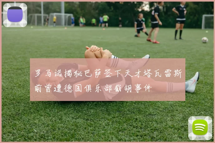 罗马诺揭秘巴萨签下天才塔瓦雷斯前曾遭德国俱乐部截胡事件