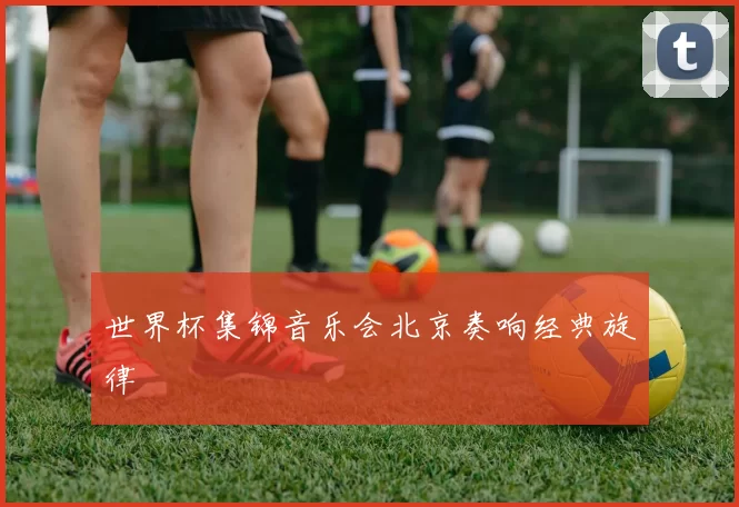 世界杯集锦音乐会北京奏响经典旋律