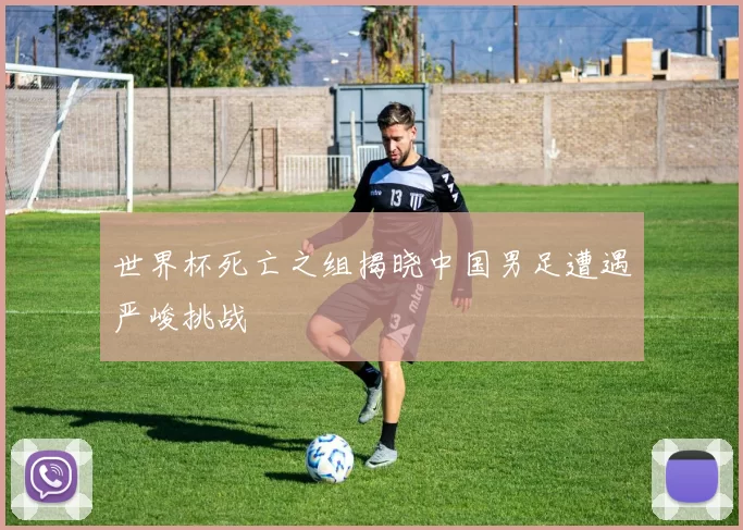 世界杯死亡之组揭晓中国男足遭遇严峻挑战