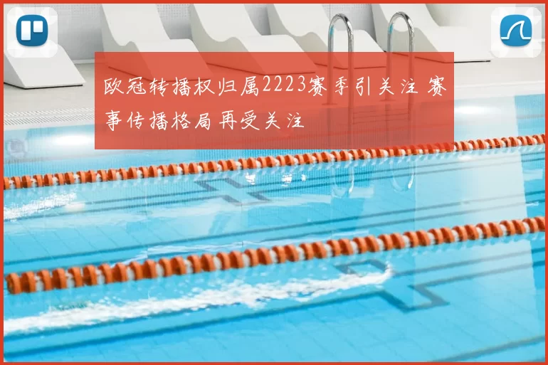 欧冠转播权归属2223赛季引关注 赛事传播格局再受关注