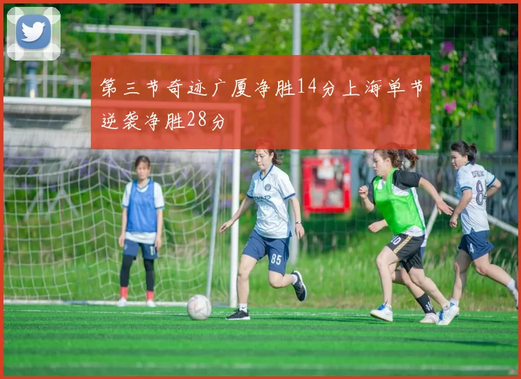 第三节奇迹广厦净胜14分上海单节逆袭净胜28分