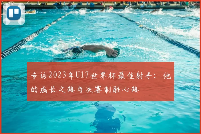 专访2023年U17世界杯最佳射手：他的成长之路与决赛制胜心路