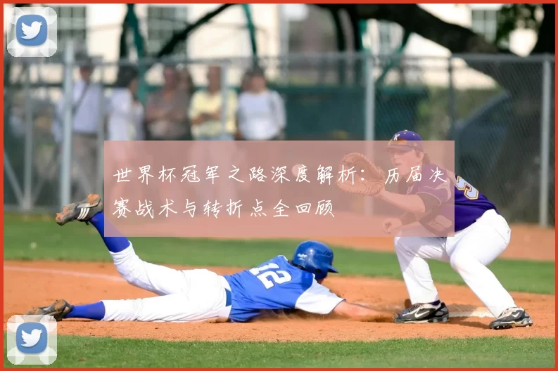 世界杯冠军之路深度解析：历届决赛战术与转折点全回顾