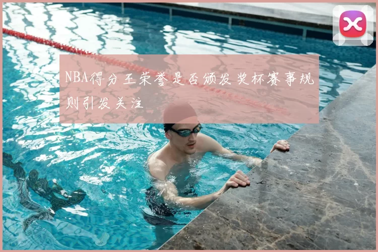 NBA得分王荣誉是否颁发奖杯赛事规则引发关注
