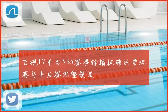 百视TV平台NBA赛事转播权确认常规赛与季后赛完整覆盖