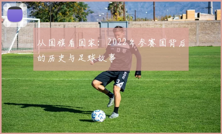 从国旗看国家：2022年参赛国背后的历史与足球故事